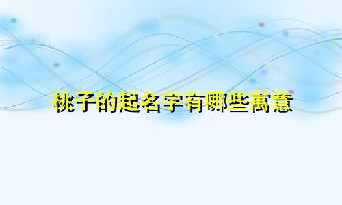 桃子的起名字有哪些寓意