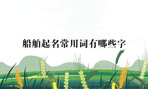 船舶起名常用词有哪些字