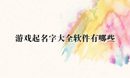 游戏起名字大全软件有哪些