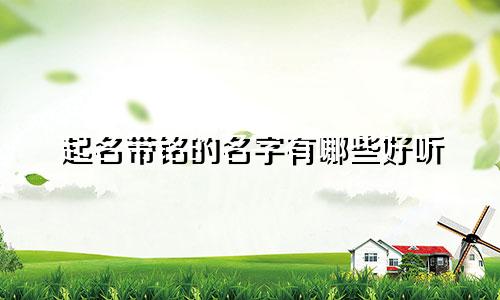 起名带铭的名字有哪些好听