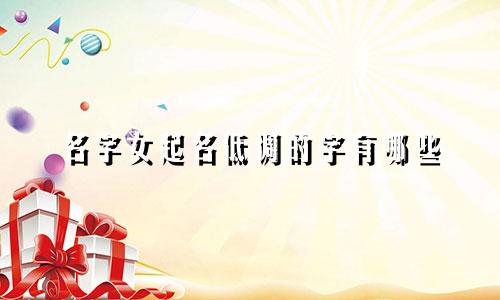 名字女起名低调的字有哪些