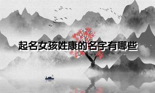 起名女孩姓康的名字有哪些