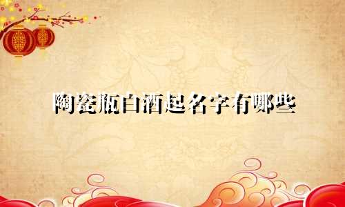 陶瓷瓶白酒起名字有哪些