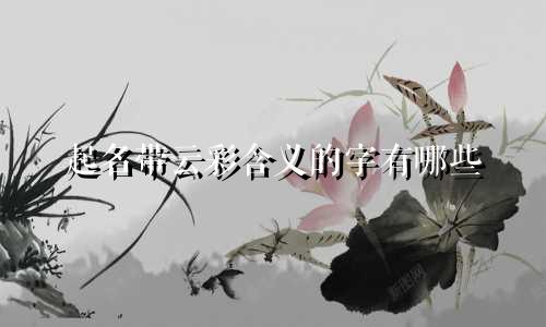 起名带云彩含义的字有哪些