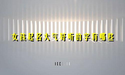 女孩起名大气好听的字有哪些