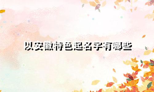 以安徽特色起名字有哪些