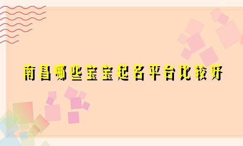 南昌哪些宝宝起名平台比较好