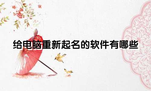 给电脑重新起名的软件有哪些
