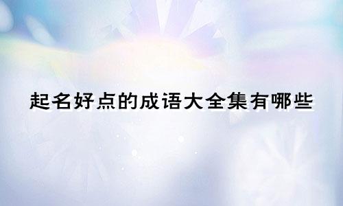 起名好点的成语大全集有哪些