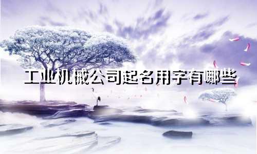 工业机械公司起名用字有哪些