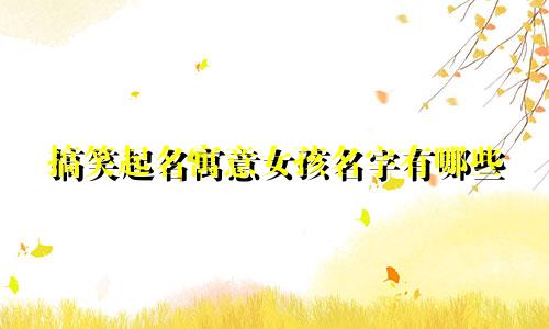搞笑起名寓意女孩名字有哪些