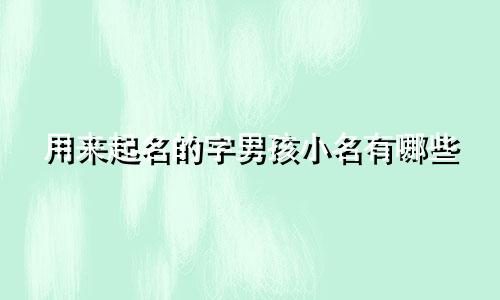 用来起名的字男孩小名有哪些