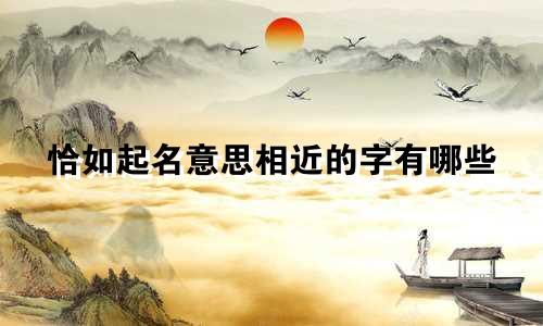 恰如起名意思相近的字有哪些