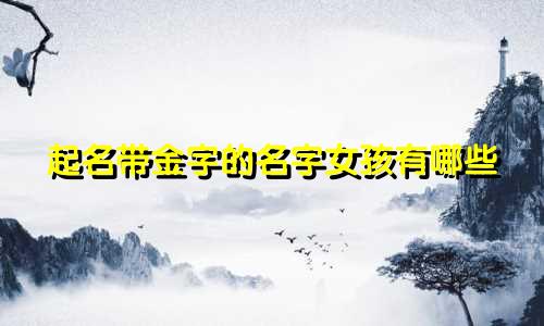 起名带金字的名字女孩有哪些