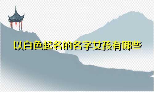以白色起名的名字女孩有哪些