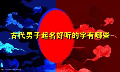 古代男子起名好听的字有哪些