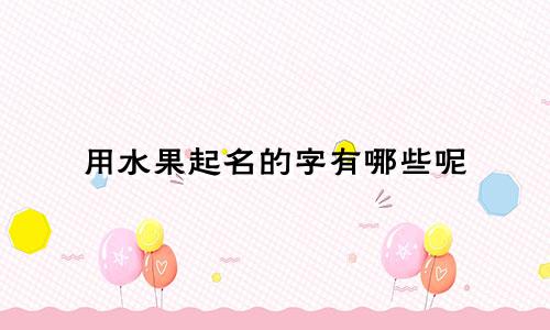 用水果起名的字有哪些呢