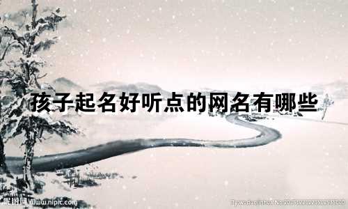 孩子起名好听点的网名有哪些