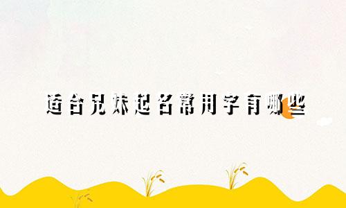 适合兄妹起名常用字有哪些