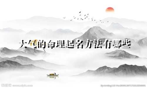 大气的命理起名方法有哪些