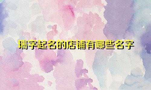 瑞字起名的店铺有哪些名字