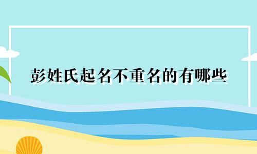 彭姓氏起名不重名的有哪些