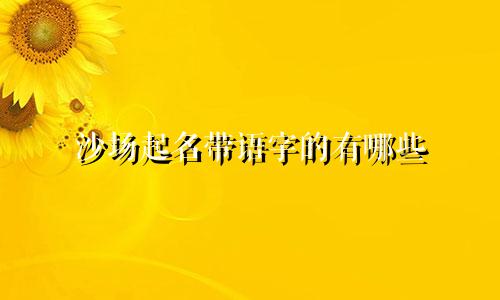 沙场起名带语字的有哪些