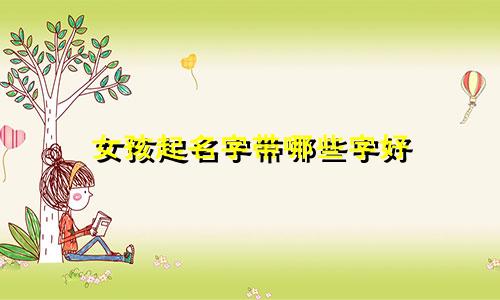 女孩起名字带哪些字好