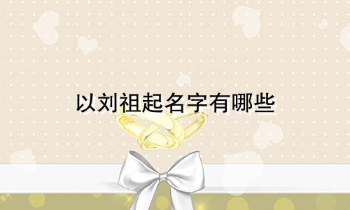 以刘祖起名字有哪些