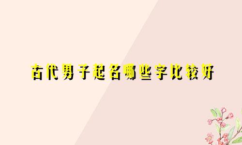 古代男子起名哪些字比较好