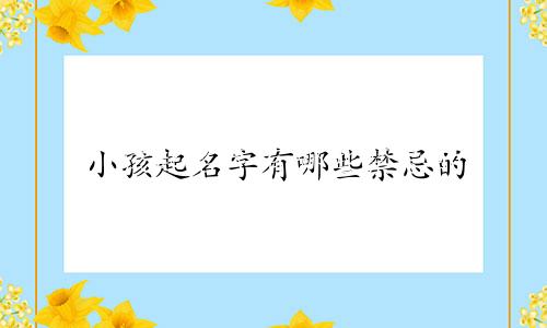 小孩起名字有哪些禁忌的