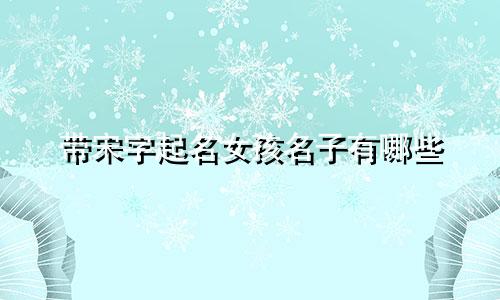 带宋字起名女孩名子有哪些