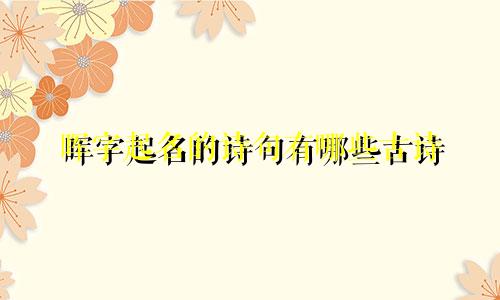 晖字起名的诗句有哪些古诗