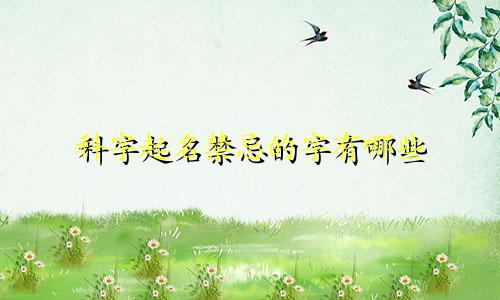 科字起名禁忌的字有哪些