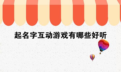 起名字互动游戏有哪些好听
