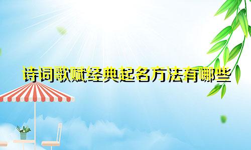 诗词歌赋经典起名方法有哪些
