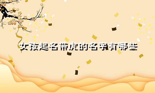 女孩起名带虎的名字有哪些