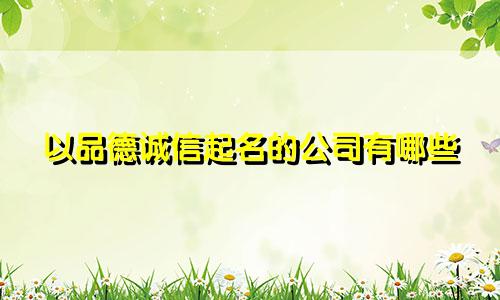 以品德诚信起名的公司有哪些