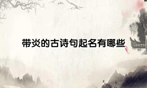 带炎的古诗句起名有哪些