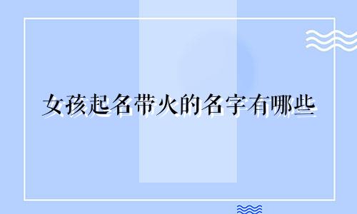 女孩起名带火的名字有哪些