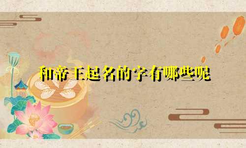 和帝王起名的字有哪些呢