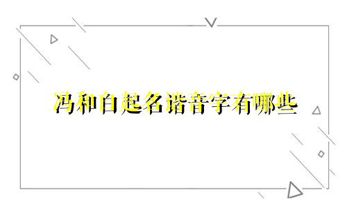 冯和白起名谐音字有哪些