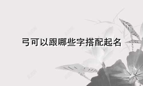 弓可以跟哪些字搭配起名