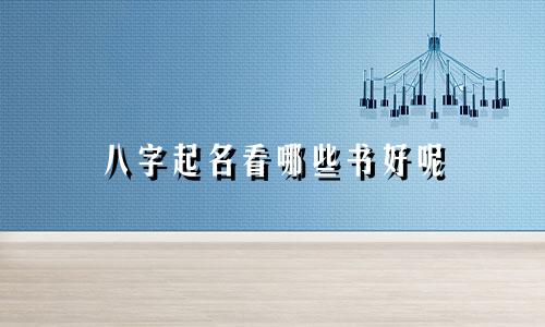 八字起名看哪些书好呢