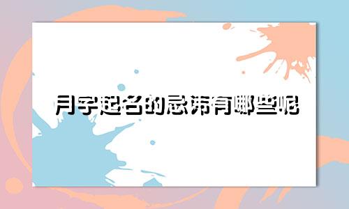 月字起名的忌讳有哪些呢