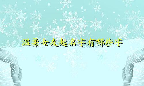 温柔女友起名字有哪些字