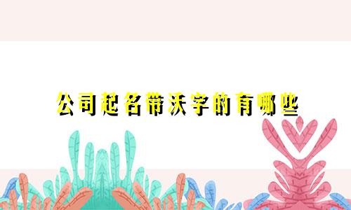 公司起名带沃字的有哪些