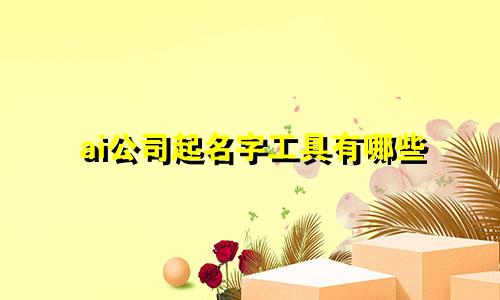 ai公司起名字工具有哪些