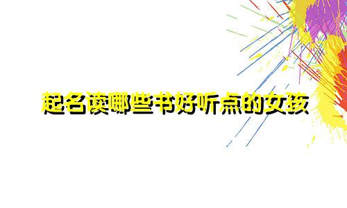 起名读哪些书好听点的女孩