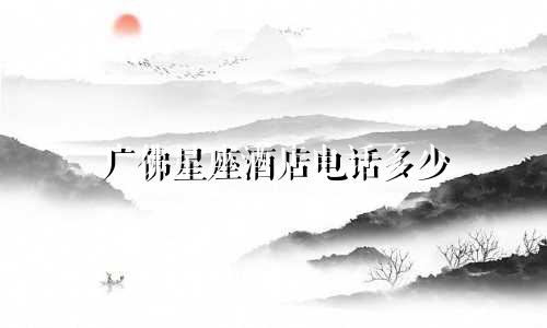 广佛星座酒店电话多少